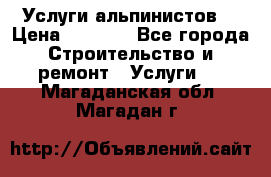 Услуги альпинистов. › Цена ­ 3 000 - Все города Строительство и ремонт » Услуги   . Магаданская обл.,Магадан г.